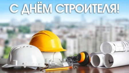 Поздравление от руководства района С ДНЕМ СТРОИТЕЛЯ